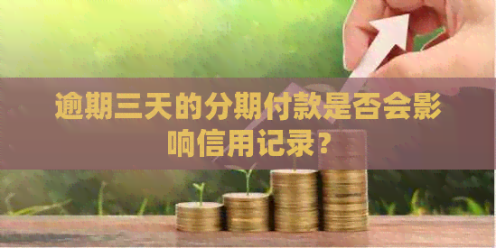 逾期三天的分期付款是否会影响信用记录？