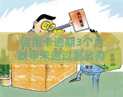信用卡逾期3个月政审未通过怎么办？5个有效对策解决你的困境！