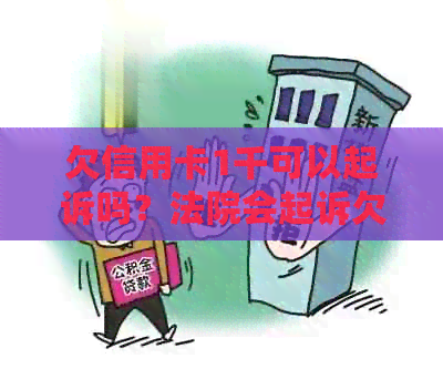 欠信用卡1千可以起诉吗？法院会起诉欠信用卡1千的人吗？