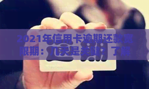 2021年信用卡逾期还款宽限期：几天是关键？了解详情和处理方式！