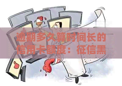 逾期多久算时间长的信用卡额度：黑名单与低高额度的影响全解析