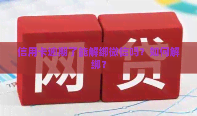 信用卡逾期了能解绑微信吗？如何解绑？