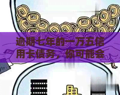 逾期七年的一万五信用卡债务，你可能会遇到的问题及解决方案