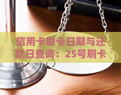 信用卡刷卡日期与还款日查询：25号刷卡，何时应当偿还？