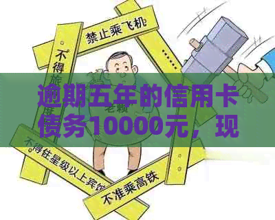 逾期五年的信用卡债务10000元，现在还清的可能性和方法