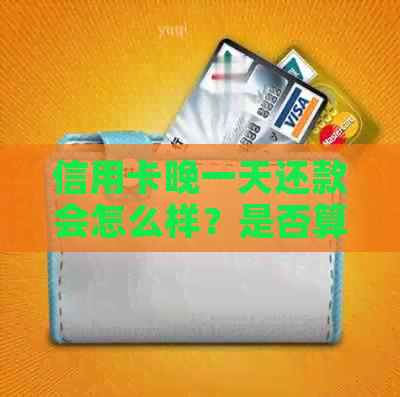 信用卡晚一天还款会怎么样？是否算逾期、会上、有利息吗？