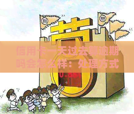 信用卡一天过去算逾期吗会怎么样：处理方式及影响