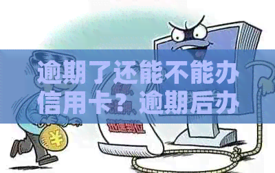逾期了还能不能办信用卡？逾期后办理信用卡业务的可能性及注意事项