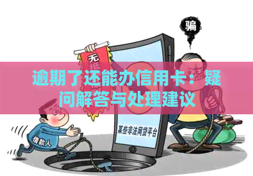 逾期了还能办信用卡：疑问解答与处理建议