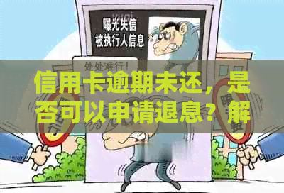 信用卡逾期未还，是否可以申请退息？解答疑惑并了解相关政策