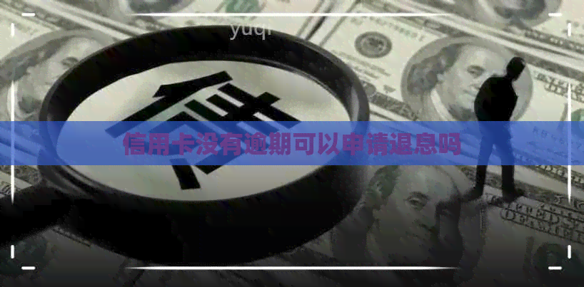 信用卡没有逾期可以申请退息吗