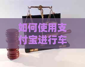 如何使用支付宝进行车贷信用卡还款，包括操作步骤和注意事项