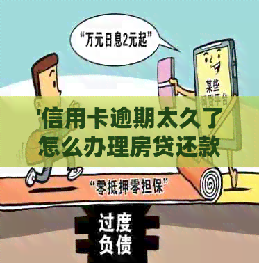 '信用卡逾期太久了怎么办理房贷还款：流程与指南'