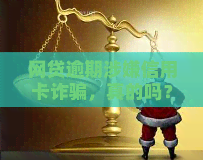 网贷逾期涉嫌信用卡诈骗，真的吗？