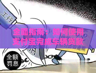 全面指南：如何使用支付宝完成车辆贷款还款，包括操作步骤、注意事项等