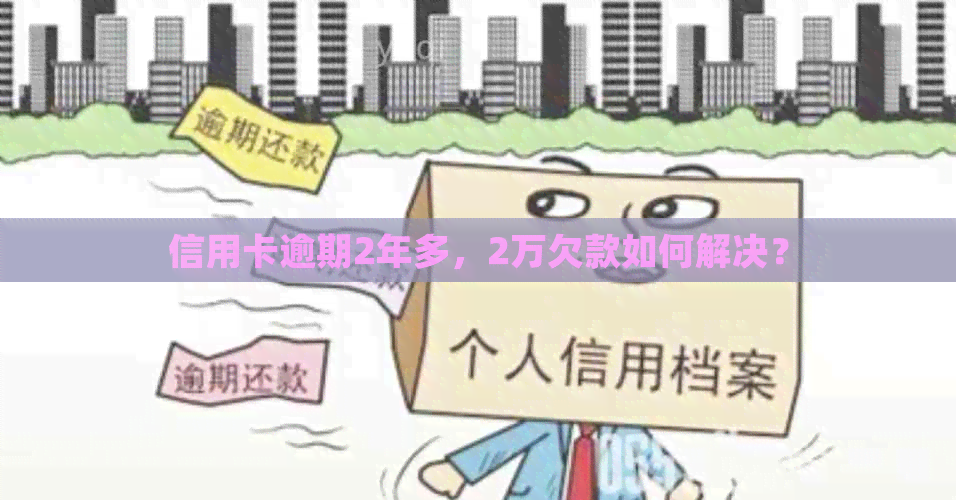 信用卡逾期2年多，2万欠款如何解决？