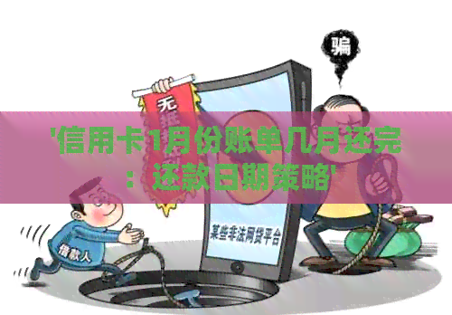 '信用卡1月份账单几月还完：还款日期策略'