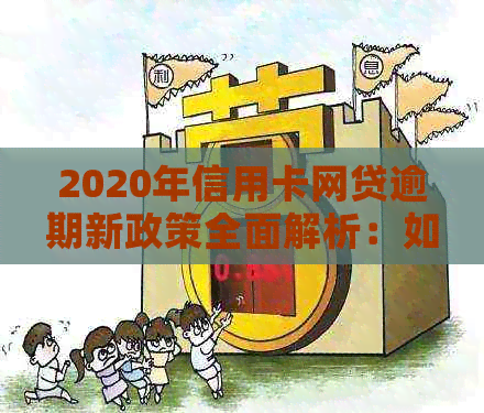 2020年信用卡网贷逾期新政策全面解析：如何应对、期还款及影响等一应俱全
