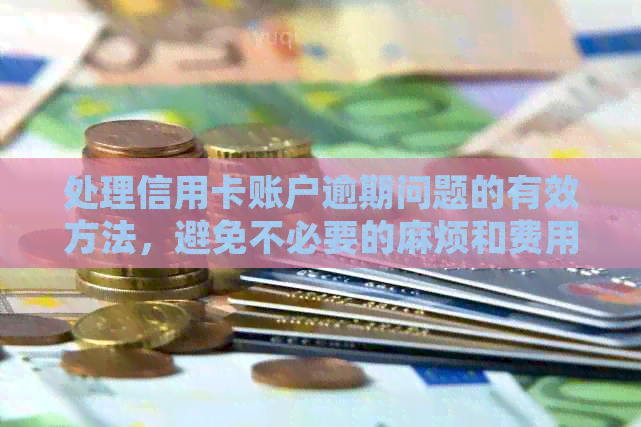 处理信用卡账户逾期问题的有效方法，避免不必要的麻烦和费用