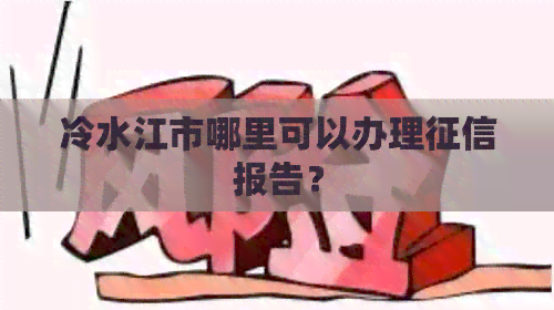 冷水江市哪里可以办理报告？