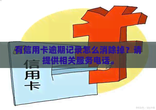 有信用卡逾期记录怎么消除掉？请提供相关服务电话。