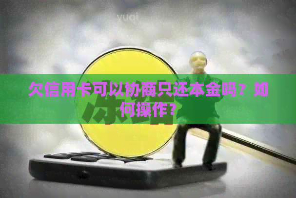 欠信用卡可以协商只还本金吗？如何操作？