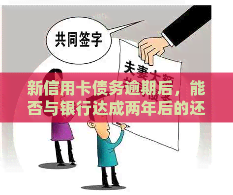 新信用卡债务逾期后，能否与银行达成两年后的还清计划协商？