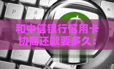和中信银行信用卡协商还款要多久：成功经历分享