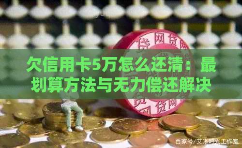 欠信用卡5万怎么还清：最划算方法与无力偿还解决策略