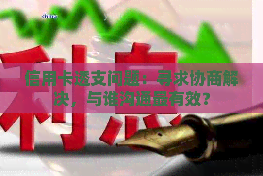 信用卡透支问题：寻求协商解决，与谁沟通最有效？