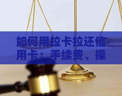如何用拉卡拉还信用卡：手续费、操作步骤一网打尽