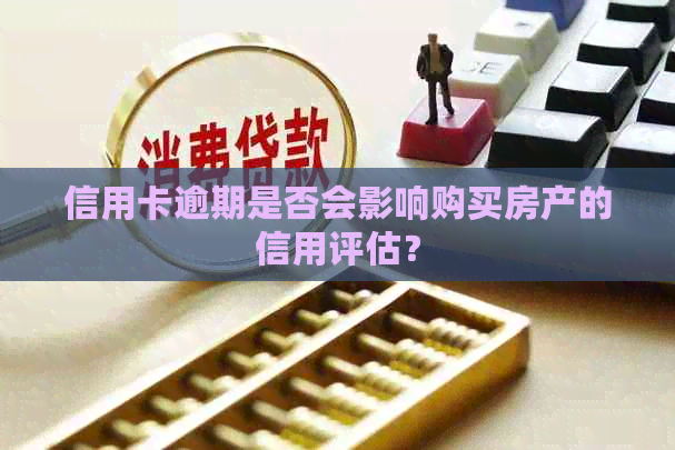 信用卡逾期是否会影响购买房产的信用评估？