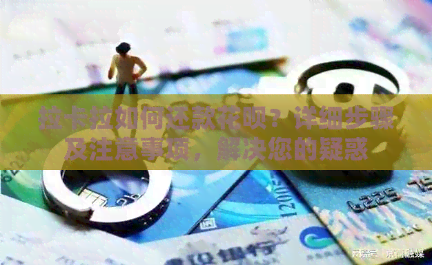 拉卡拉如何还款信用卡？详细步骤及注意事项，解决您的疑惑