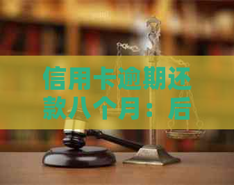 信用卡逾期还款八个月：后果、解决办法与建议