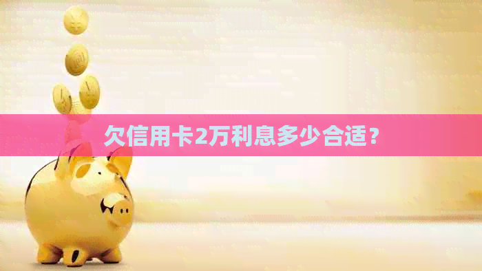 欠信用卡2万利息多少合适？