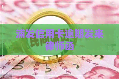 浦发信用卡逾期发来律师函