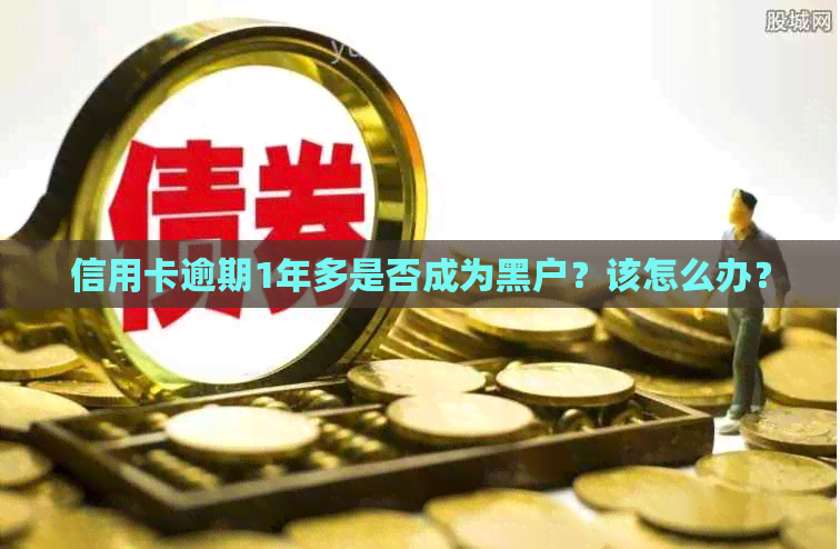 信用卡逾期1年多是否成为黑户？该怎么办？