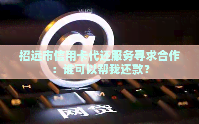 招远市信用卡代还服务寻求合作：谁可以帮我还款？