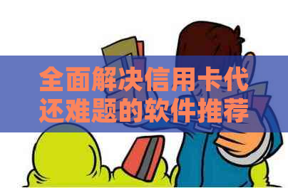 全面解决信用卡代还难题的软件推荐与使用指南