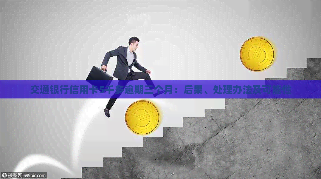 交通银行信用卡5千多逾期三个月：后果、处理办法及可能性