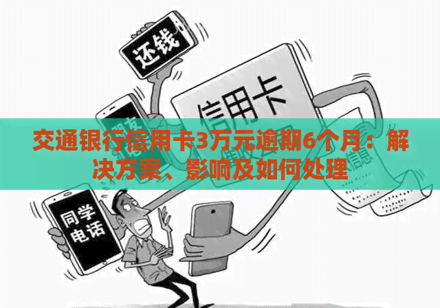 交通银行信用卡3万元逾期6个月：解决方案、影响及如何处理