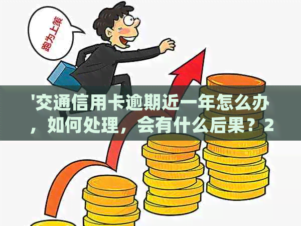 '交通信用卡逾期近一年怎么办，如何处理，会有什么后果？2021年新法规解读'