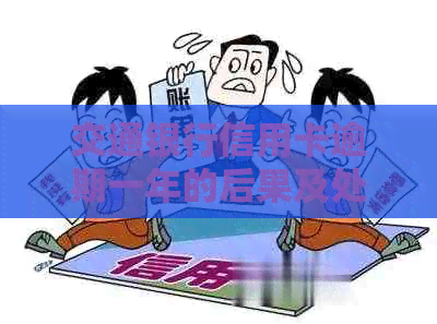 交通银行信用卡逾期一年的后果及处理方式：是否会上门？如何避免逾期？
