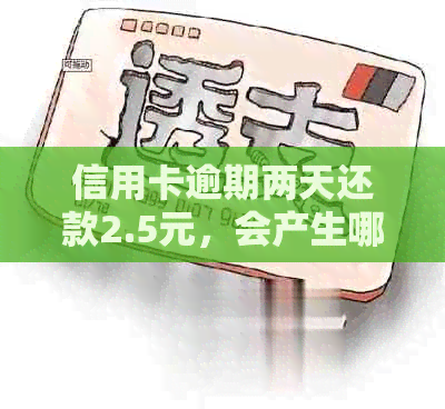 信用卡逾期两天还款2.5元，会产生哪些后果及如何解决？