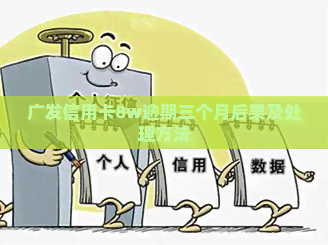 广发信用卡8w逾期三个月后果及处理方法