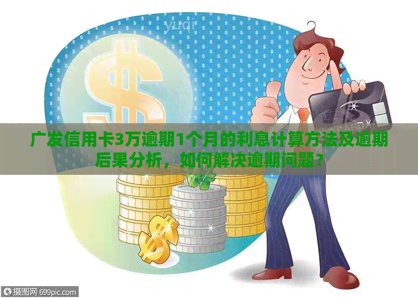 广发信用卡3万逾期1个月的利息计算方法及逾期后果分析，如何解决逾期问题？