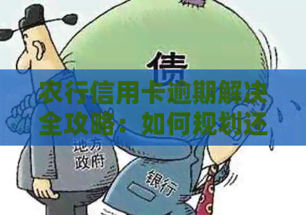 农行信用卡逾期解决全攻略：如何规划还款、影响及避免逾期风险