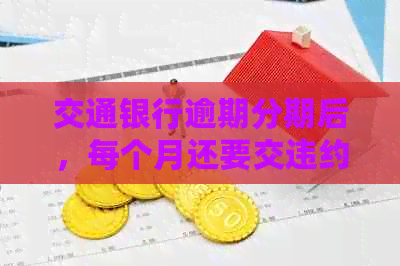 交通银行逾期分期后，每个月还要交违约金：相关材料、协商及利息减免全解