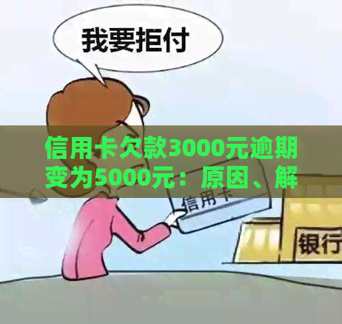 信用卡欠款3000元逾期变为5000元：原因、解决方法与影响分析