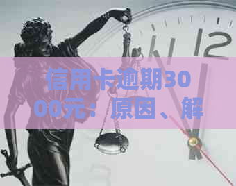 信用卡逾期3000元：原因、解决办法和影响全解析